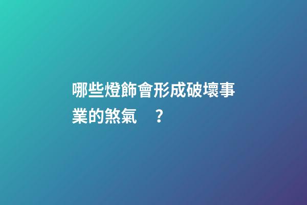 哪些燈飾會形成破壞事業的煞氣？